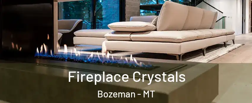  Fireplace Crystals Bozeman - MT